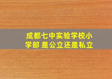 成都七中实验学校小学部 是公立还是私立